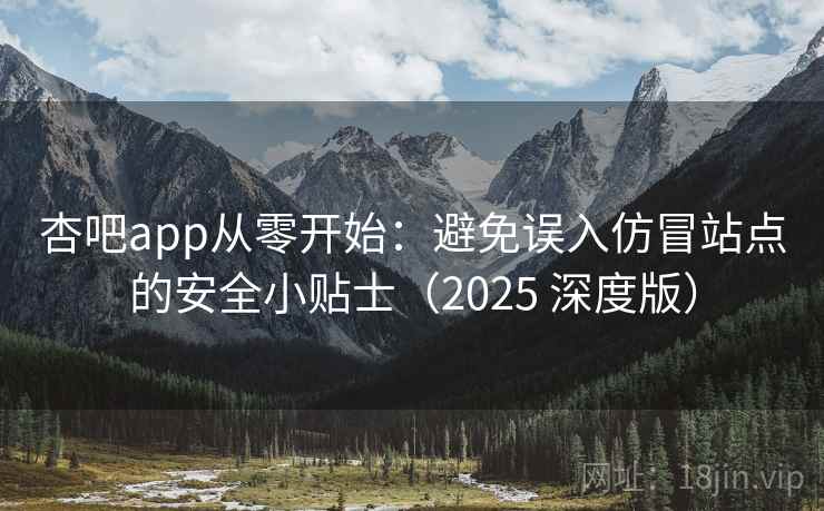杏吧app从零开始：避免误入仿冒站点的安全小贴士（2025 深度版）