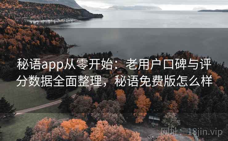 秘语app从零开始：老用户口碑与评分数据全面整理，秘语免费版怎么样