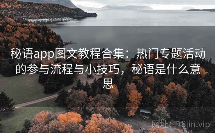 秘语app图文教程合集：热门专题活动的参与流程与小技巧，秘语是什么意思