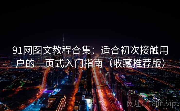 91网图文教程合集:适合初次接触用户的一页式入门指南(收藏推荐版) 91网图文教程合集:适合初次接触用户的一页式入门指南(收藏推荐版)