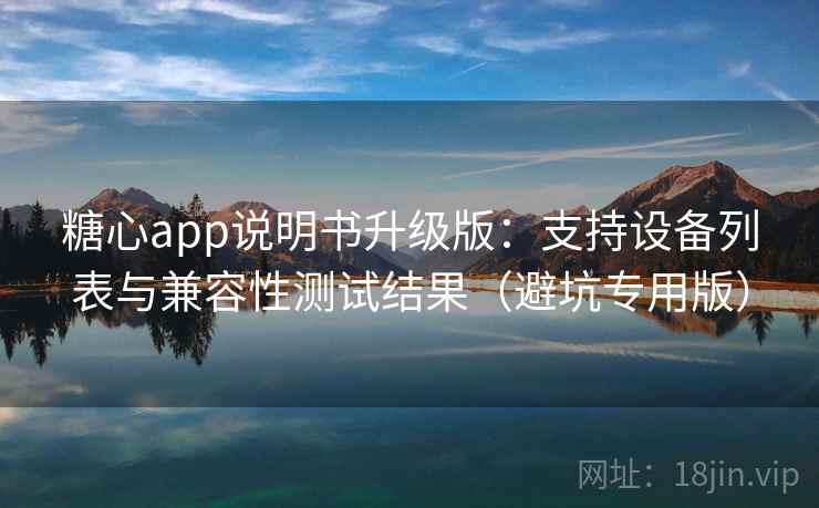 糖心app说明书升级版：支持设备列表与兼容性测试结果（避坑专用版）