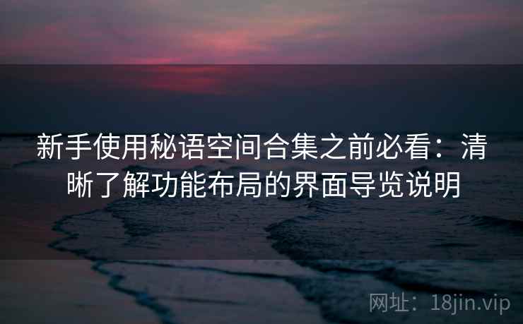 新手使用秘语空间合集之前必看：清晰了解功能布局的界面导览说明