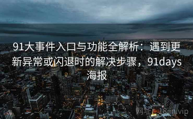 91大事件入口与功能全解析：遇到更新异常或闪退时的解决步骤，91days海报