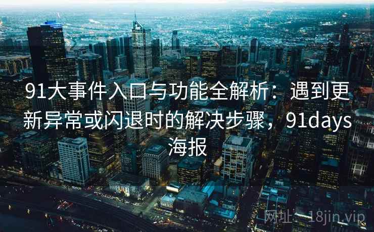 91大事件入口与功能全解析：遇到更新异常或闪退时的解决步骤，91days海报