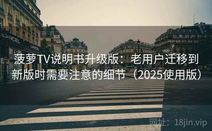 菠萝TV说明书升级版：老用户迁移到新版时需要注意的细节（2025使用版）