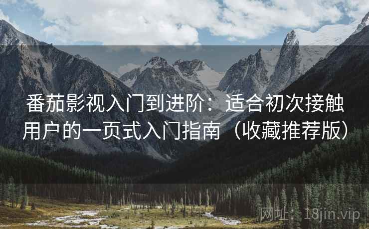 番茄影视入门到进阶：适合初次接触用户的一页式入门指南（收藏推荐版）