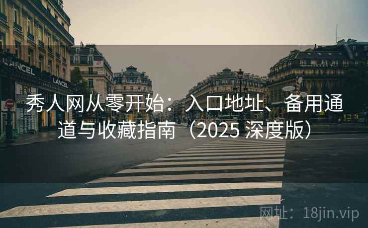 秀人网从零开始：入口地址、备用通道与收藏指南（2025 深度版）