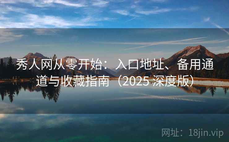 秀人网从零开始：入口地址、备用通道与收藏指南（2025 深度版）