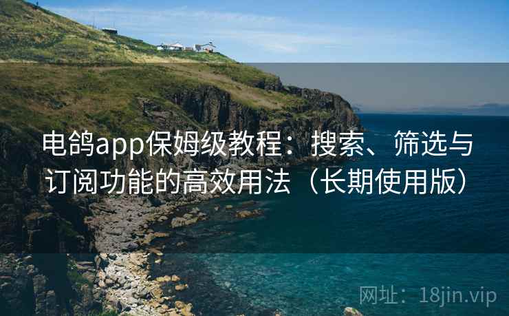 电鸽app保姆级教程:搜索、筛选与订阅功能的高效用法(长期使用版) 电鸽app保姆级教程:搜索、筛选与订阅功能的高效用法(长期使用版)