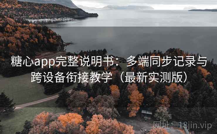 糖心app完整说明书:多端同步记录与跨设备衔接教学(最新实测版) 糖心app完整说明书:多端同步记录与跨设备衔接教学(最新实测版)
