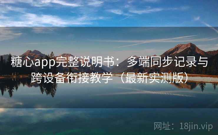 糖心app完整说明书:多端同步记录与跨设备衔接教学(最新实测版) 糖心app完整说明书:多端同步记录与跨设备衔接教学(最新实测版)