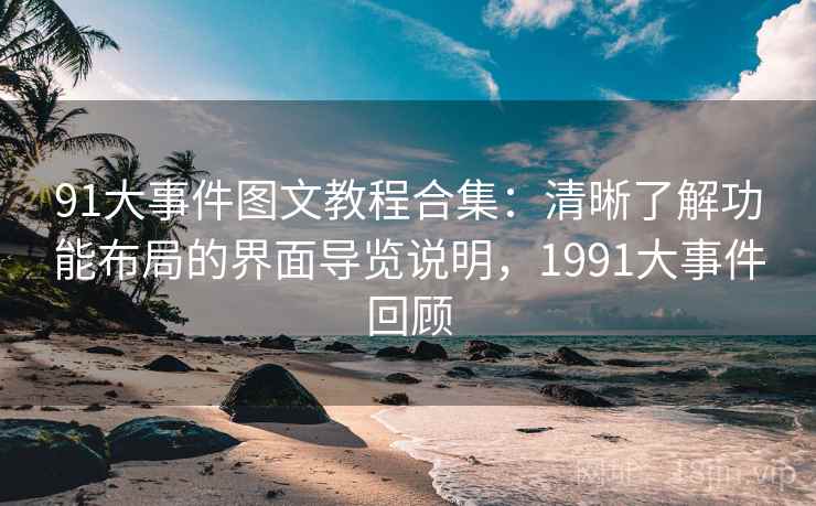 91大事件图文教程合集:清晰了解功能布局的界面导览说明,1991大事件回顾 91大事件图文教程合集:清晰了解功能布局的界面导览说明,1991大事件回顾