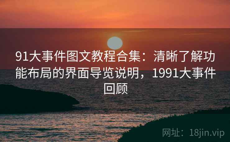 91大事件图文教程合集:清晰了解功能布局的界面导览说明,1991大事件回顾 91大事件图文教程合集:清晰了解功能布局的界面导览说明,1991大事件回顾