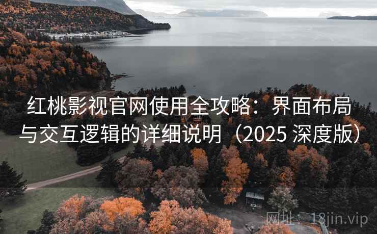 红桃影视官网使用全攻略：界面布局与交互逻辑的详细说明（2025 深度版）