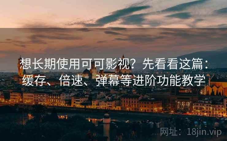 想长期使用可可影视?先看看这篇:缓存、倍速、弹幕等进阶功能教学 想长期使用可可影视?先看看这篇:缓存、倍速、弹幕等进阶功能教学