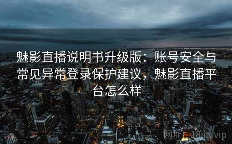 魅影直播说明书升级版:账号安全与常见异常登录保护建议,魅影直播平台怎么样 魅影直播说明书升级版:账号安全与常见异常登录保护建议,魅影直播平台怎么样