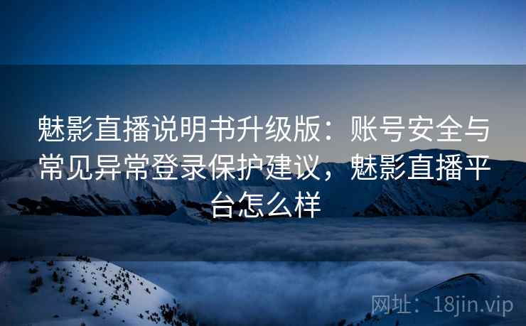 魅影直播说明书升级版:账号安全与常见异常登录保护建议,魅影直播平台怎么样 魅影直播说明书升级版:账号安全与常见异常登录保护建议,魅影直播平台怎么样