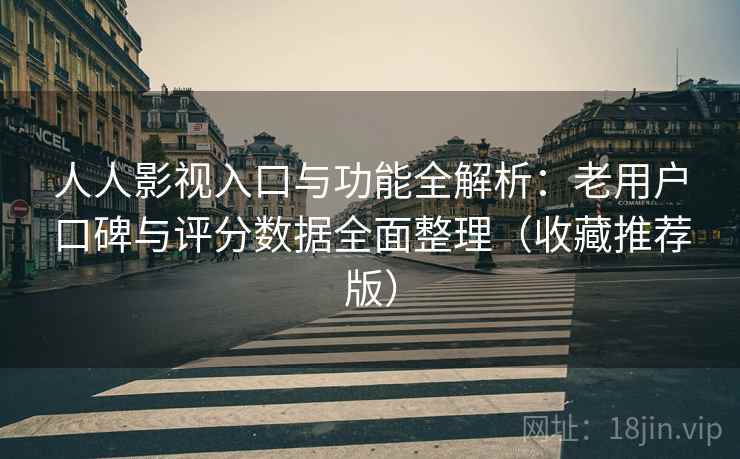 人人影视入口与功能全解析:老用户口碑与评分数据全面整理(收藏推荐版) 人人影视入口与功能全解析:老用户口碑与评分数据全面整理(收藏推荐版)
