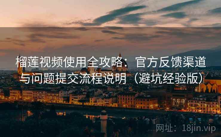 榴莲视频使用全攻略:官方反馈渠道与问题提交流程说明(避坑经验版) 榴莲视频使用全攻略:官方反馈渠道与问题提交流程说明(避坑经验版)