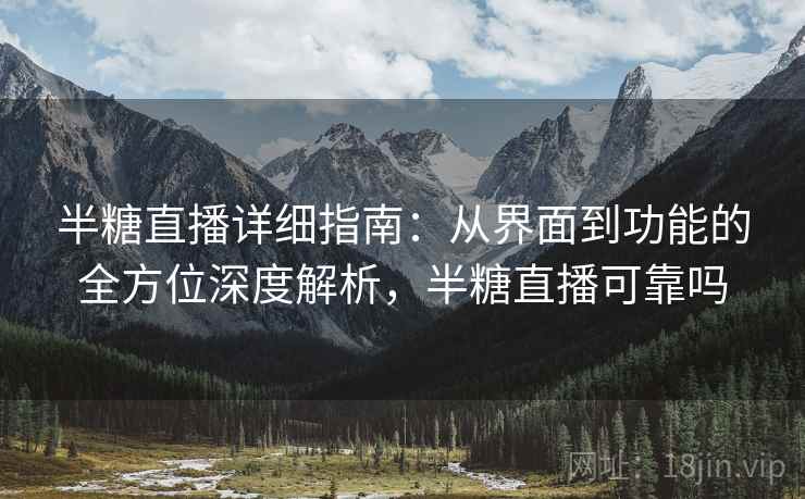 半糖直播详细指南:从界面到功能的全方位深度解析,半糖直播可靠吗 半糖直播详细指南:从界面到功能的全方位深度解析,半糖直播可靠吗