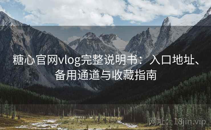 糖心官网vlog完整说明书:入口地址、备用通道与收藏指南 糖心官网vlog完整说明书:入口地址、备用通道与收藏指南
