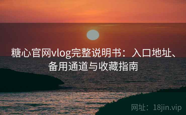 糖心官网vlog完整说明书:入口地址、备用通道与收藏指南 糖心官网vlog完整说明书:入口地址、备用通道与收藏指南