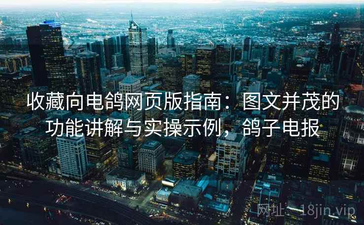 收藏向电鸽网页版指南:图文并茂的功能讲解与实操示例,鸽子电报 收藏向电鸽网页版指南:图文并茂的功能讲解与实操示例,鸽子电报
