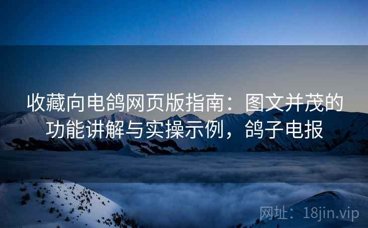 收藏向电鸽网页版指南:图文并茂的功能讲解与实操示例,鸽子电报 收藏向电鸽网页版指南:图文并茂的功能讲解与实操示例,鸽子电报