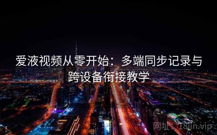爱液视频从零开始:多端同步记录与跨设备衔接教学 爱液视频从零开始:多端同步记录与跨设备衔接教学