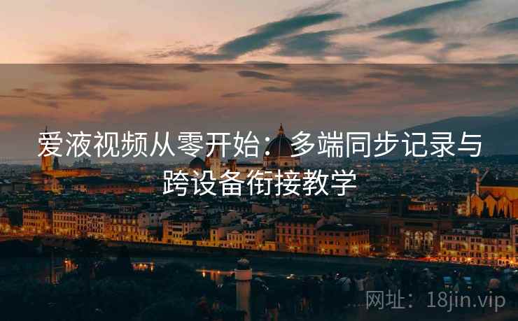 爱液视频从零开始:多端同步记录与跨设备衔接教学 爱液视频从零开始:多端同步记录与跨设备衔接教学