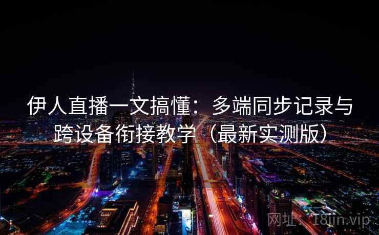 伊人直播一文搞懂:多端同步记录与跨设备衔接教学(最新实测版) 伊人直播一文搞懂:多端同步记录与跨设备衔接教学(最新实测版)
