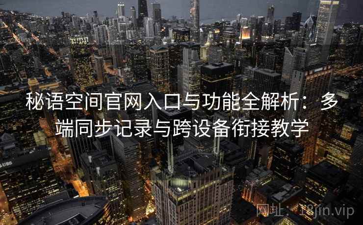 秘语空间官网入口与功能全解析:多端同步记录与跨设备衔接教学 秘语空间官网入口与功能全解析:多端同步记录与跨设备衔接教学