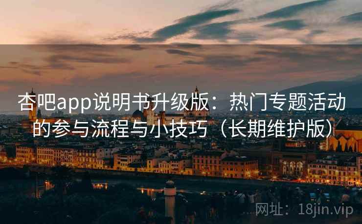 杏吧app说明书升级版：热门专题活动的参与流程与小技巧（长期维护版）