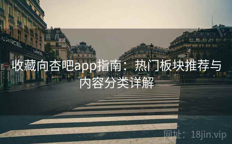 收藏向杏吧app指南:热门板块推荐与内容分类详解 收藏向杏吧app指南:热门板块推荐与内容分类详解