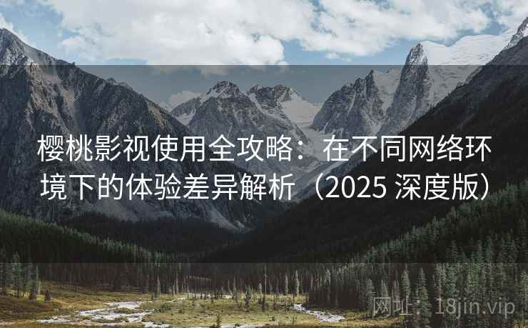 樱桃影视使用全攻略:在不同网络环境下的体验差异解析(2025 深度版) 樱桃影视使用全攻略:在不同网络环境下的体验差异解析(2025 深度版)