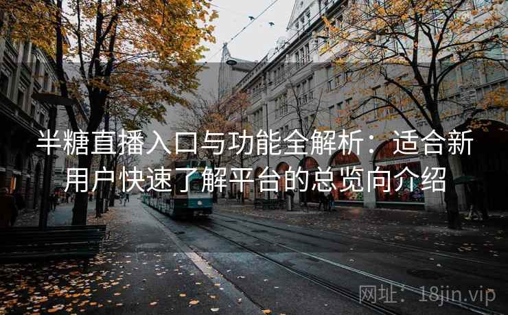 半糖直播入口与功能全解析:适合新用户快速了解平台的总览向介绍 半糖直播入口与功能全解析:适合新用户快速了解平台的总览向介绍